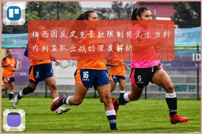 梅西因反皮克条款限制将无法为科内利亚队出战的深度解析