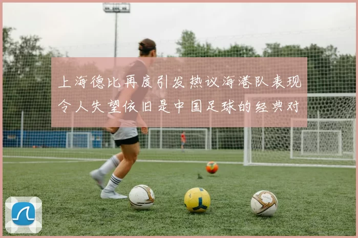 上海德比再度引发热议海港队表现令人失望依旧是中国足球的经典对决