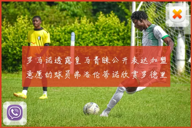 罗马诺透露皇马青睐公开表达加盟意愿的球员弗洛伦蒂诺欣赏罗德里