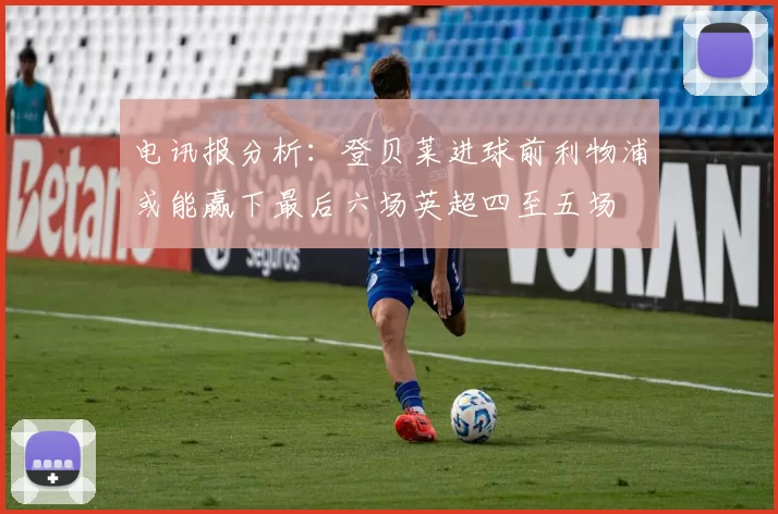 电讯报分析：登贝莱进球前利物浦或能赢下最后六场英超四至五场