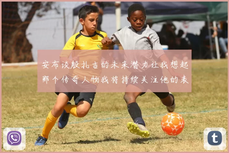 安布谈殷扎吉的未来潜力让我想起那个传奇人物我将持续关注他的表现