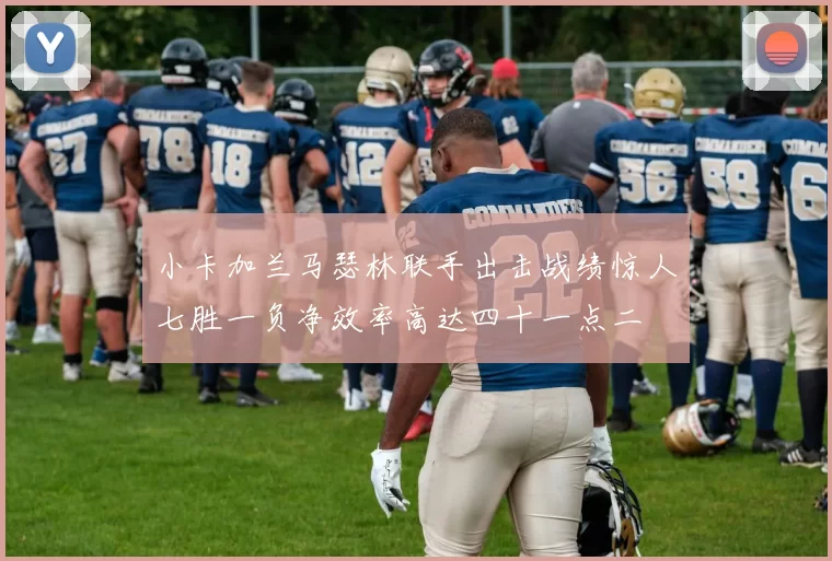小卡加兰马瑟林联手出击战绩惊人七胜一负净效率高达四十一点二