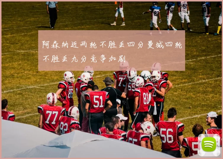 阿森纳近两轮不胜丢四分曼城四轮不胜丢九分竞争加剧