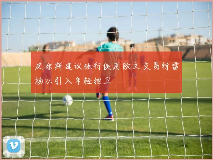 皮尔斯建议独行侠用欧文交易特雷杨以引入年轻控卫
