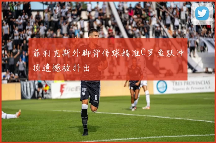 菲利克斯外脚背传球精准C罗鱼跃冲顶遗憾被扑出