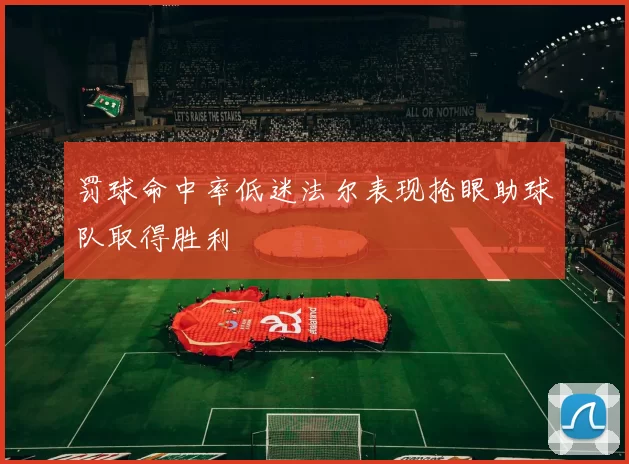 罚球命中率低迷法尔表现抢眼助球队取得胜利