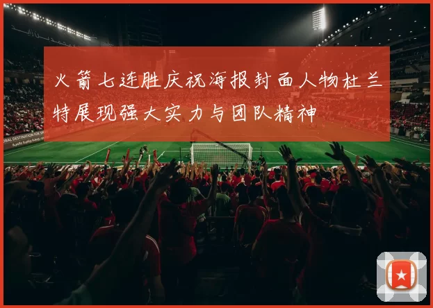 火箭七连胜庆祝海报封面人物杜兰特展现强大实力与团队精神