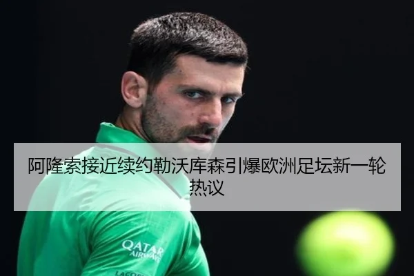 阿隆索接近续约勒沃库森引爆欧洲足坛新一轮热议